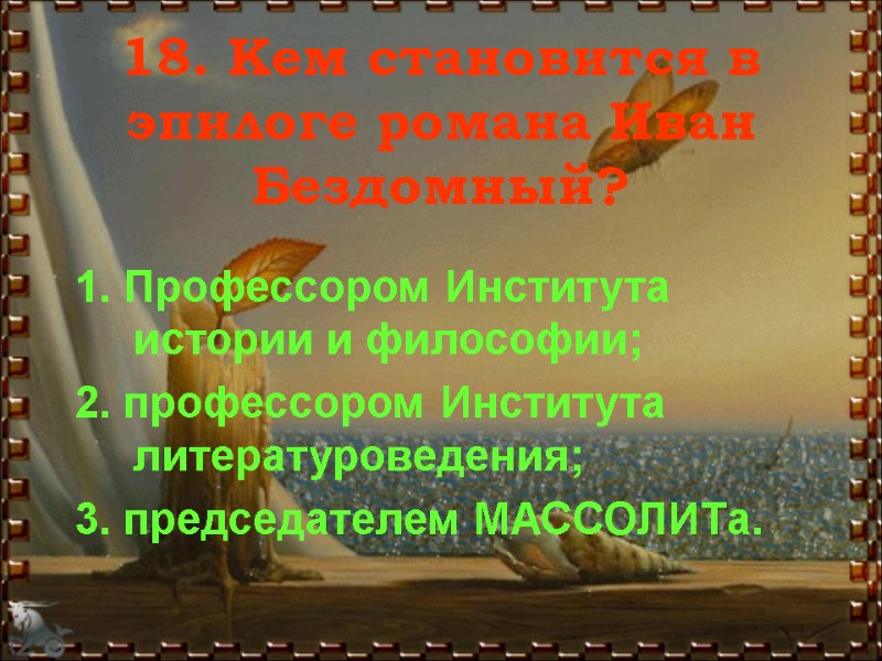 18. Кем становится в эпилоге романа Иван Бездомный? 1. Профессором Института истории и философии;